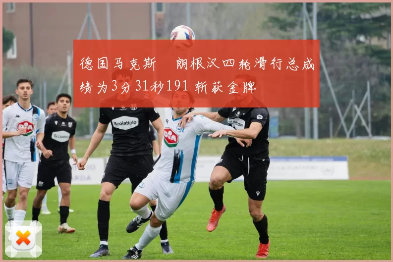 德国马克斯・朗根汉四轮滑行总成绩为3分31秒191 斩获金牌