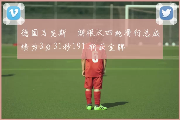 德国马克斯・朗根汉四轮滑行总成绩为3分31秒191 斩获金牌