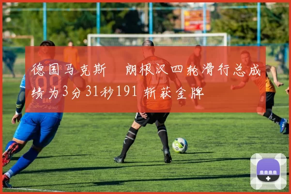 德国马克斯・朗根汉四轮滑行总成绩为3分31秒191 斩获金牌