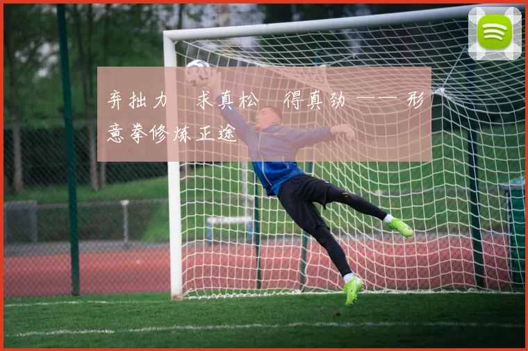 弃拙力・求真松・得真劲 —— 形意拳修炼正途