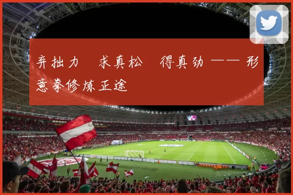 弃拙力・求真松・得真劲 —— 形意拳修炼正途