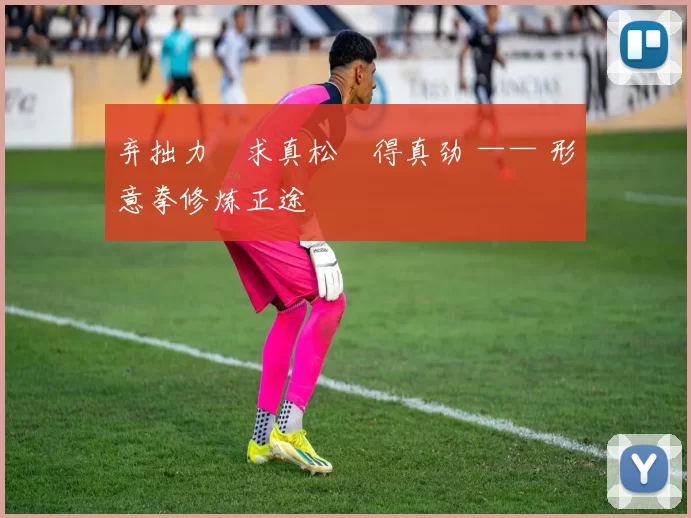 弃拙力・求真松・得真劲 —— 形意拳修炼正途