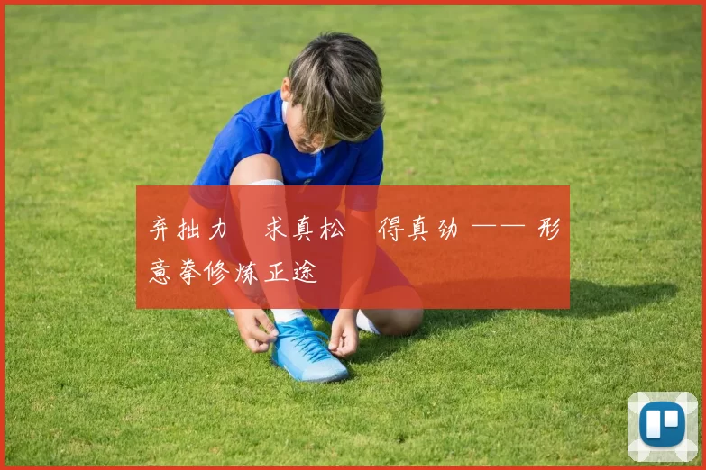 弃拙力・求真松・得真劲 —— 形意拳修炼正途