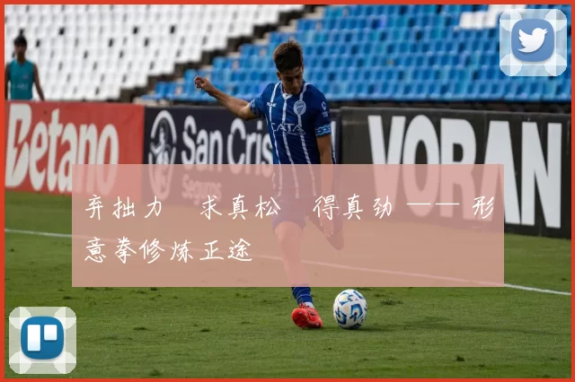 弃拙力・求真松・得真劲 —— 形意拳修炼正途