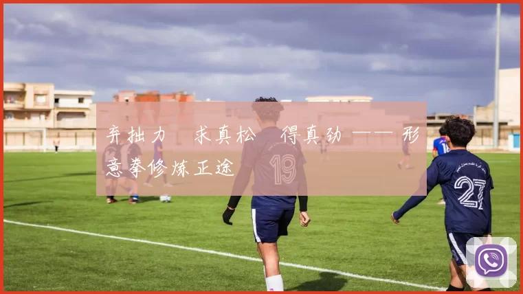 弃拙力・求真松・得真劲 —— 形意拳修炼正途