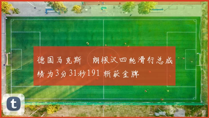 德国马克斯・朗根汉四轮滑行总成绩为3分31秒191 斩获金牌