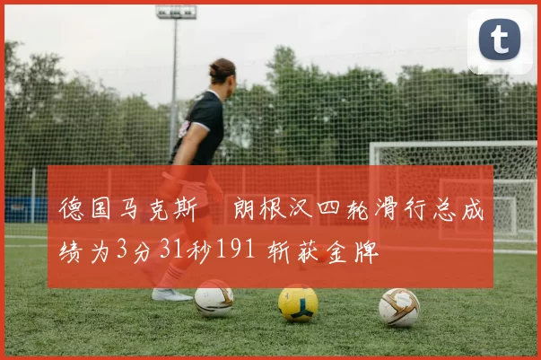 德国马克斯・朗根汉四轮滑行总成绩为3分31秒191 斩获金牌