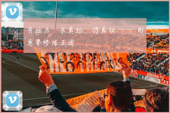 弃拙力・求真松・得真劲 —— 形意拳修炼正途