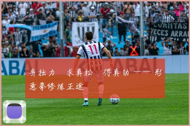 弃拙力・求真松・得真劲 —— 形意拳修炼正途