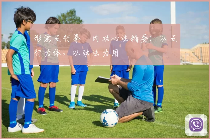 形意五行拳・内功心法精要:以五行为体,以劲法为用