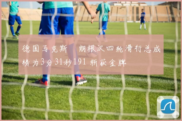 德国马克斯・朗根汉四轮滑行总成绩为3分31秒191 斩获金牌