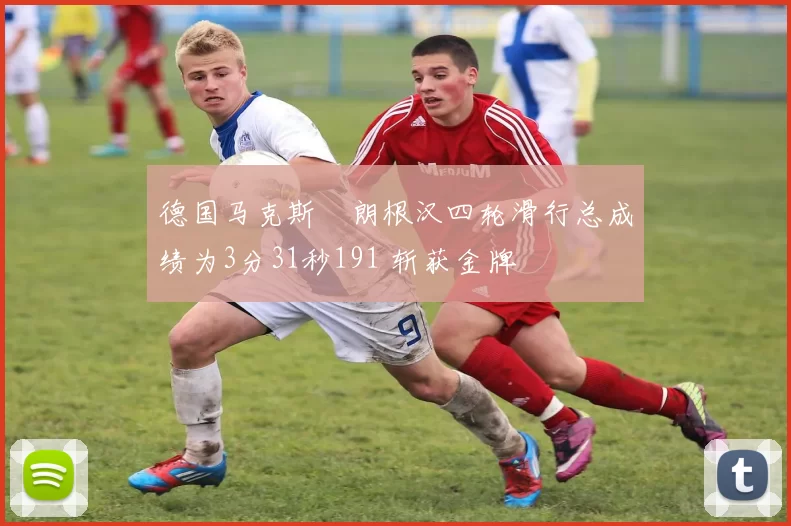 德国马克斯・朗根汉四轮滑行总成绩为3分31秒191 斩获金牌