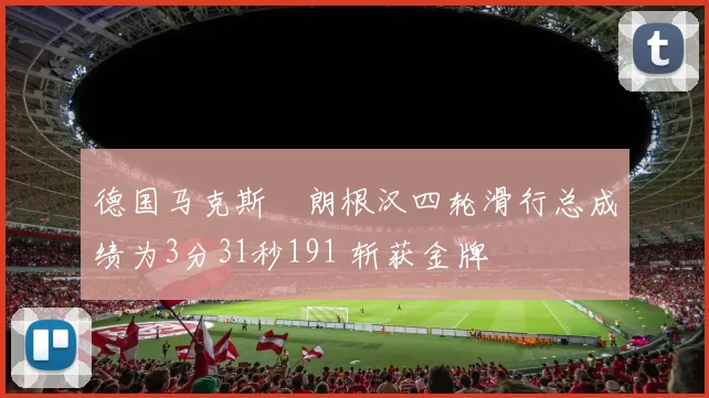德国马克斯・朗根汉四轮滑行总成绩为3分31秒191 斩获金牌