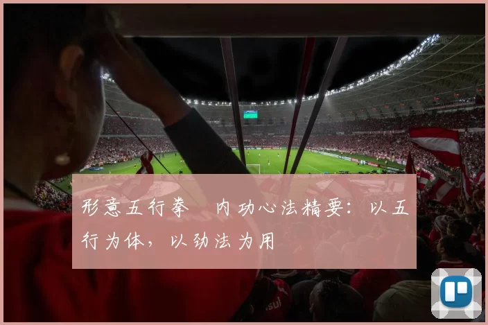 形意五行拳・内功心法精要：以五行为体，以劲法为用