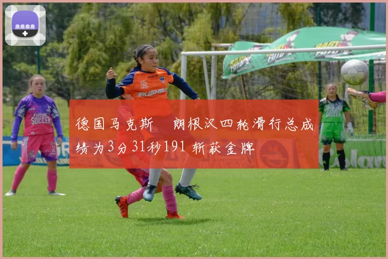 德国马克斯・朗根汉四轮滑行总成绩为3分31秒191 斩获金牌