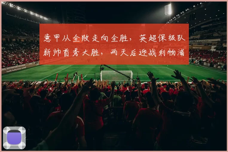 意甲从全败走向全胜，英超保级队新帅首秀大胜，两天后迎战利物浦_欧协_欧联杯_欧冠