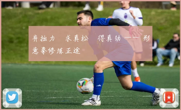 弃拙力・求真松・得真劲 —— 形意拳修炼正途