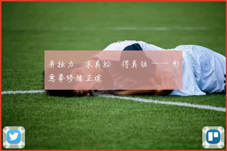 弃拙力・求真松・得真劲 —— 形意拳修炼正途