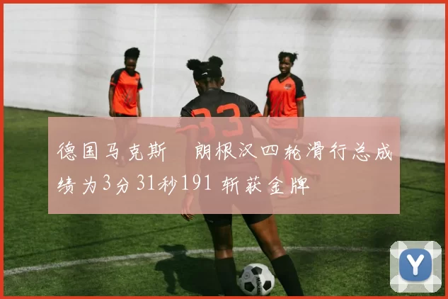 德国马克斯・朗根汉四轮滑行总成绩为3分31秒191 斩获金牌