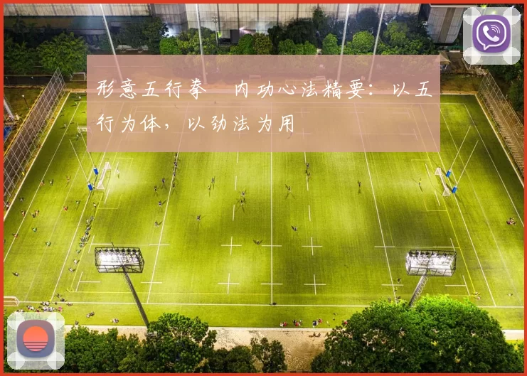 形意五行拳・内功心法精要:以五行为体,以劲法为用