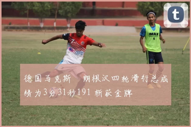 德国马克斯・朗根汉四轮滑行总成绩为3分31秒191 斩获金牌
