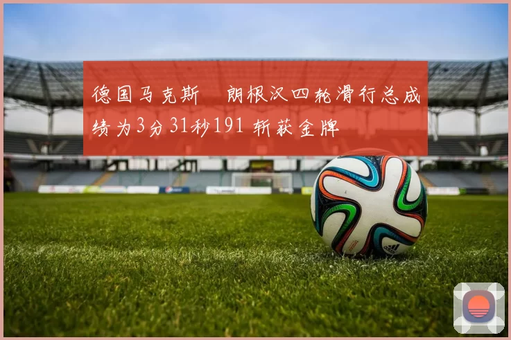 德国马克斯・朗根汉四轮滑行总成绩为3分31秒191 斩获金牌