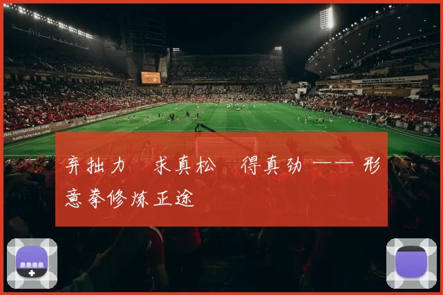 弃拙力・求真松・得真劲 —— 形意拳修炼正途