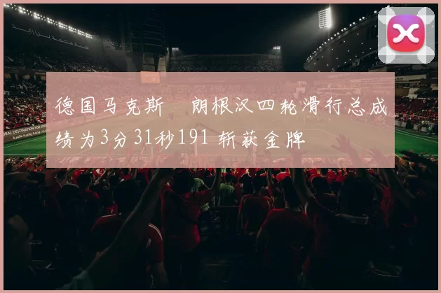 德国马克斯・朗根汉四轮滑行总成绩为3分31秒191 斩获金牌