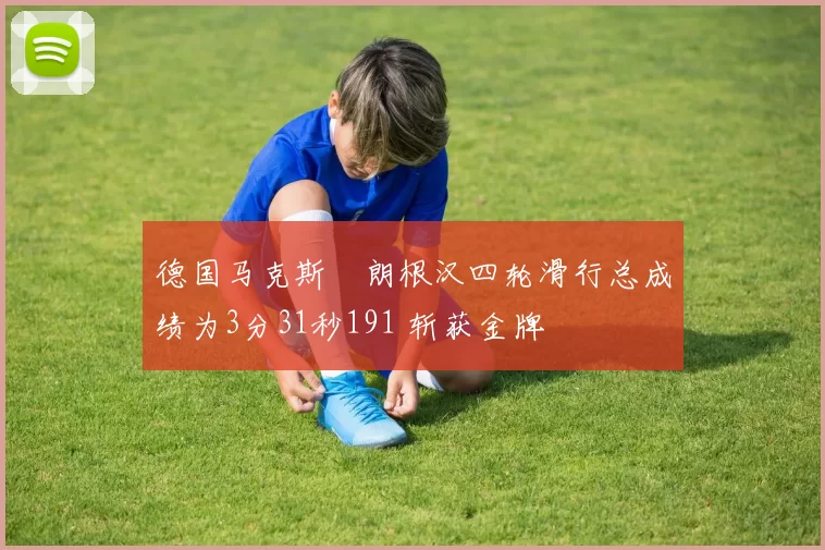 德国马克斯・朗根汉四轮滑行总成绩为3分31秒191 斩获金牌