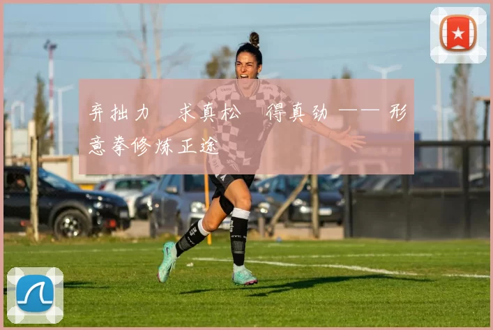 弃拙力・求真松・得真劲 —— 形意拳修炼正途