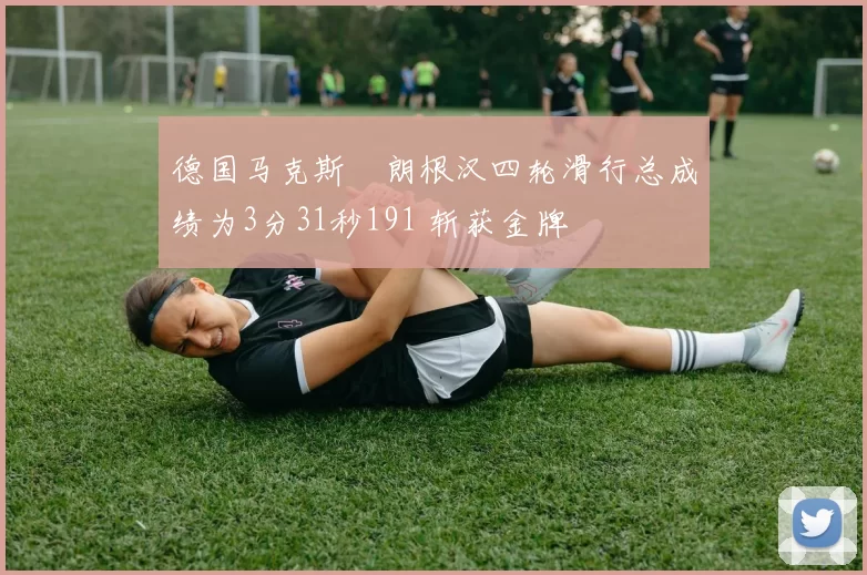 德国马克斯・朗根汉四轮滑行总成绩为3分31秒191 斩获金牌