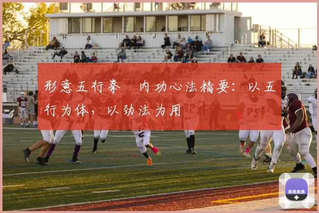 形意五行拳・内功心法精要:以五行为体,以劲法为用