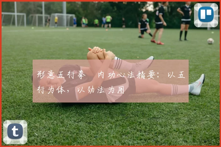 形意五行拳・内功心法精要：以五行为体，以劲法为用
