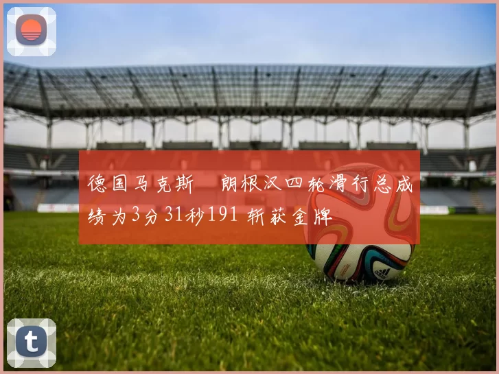 德国马克斯・朗根汉四轮滑行总成绩为3分31秒191 斩获金牌