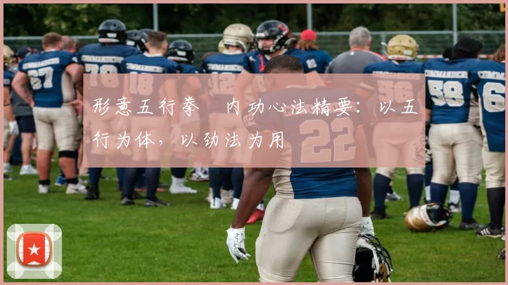 形意五行拳・内功心法精要：以五行为体，以劲法为用