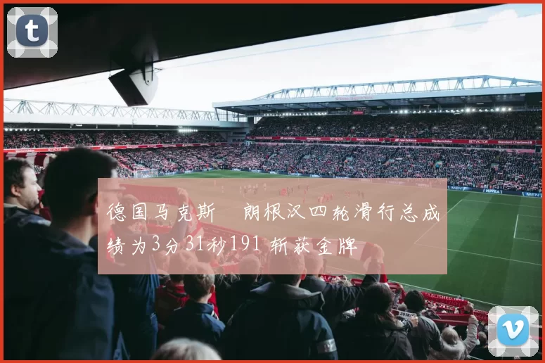 德国马克斯・朗根汉四轮滑行总成绩为3分31秒191 斩获金牌