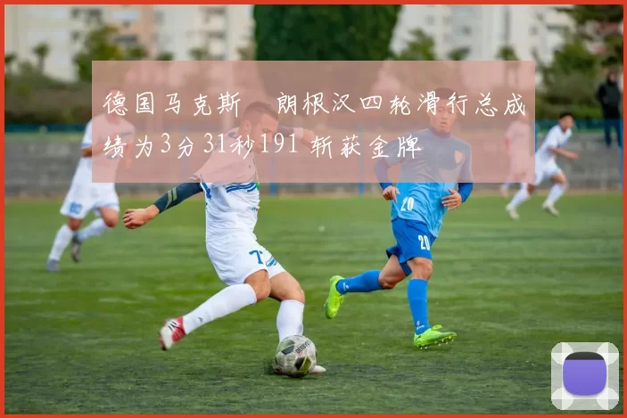 德国马克斯・朗根汉四轮滑行总成绩为3分31秒191 斩获金牌