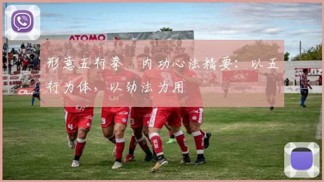 形意五行拳・内功心法精要：以五行为体，以劲法为用