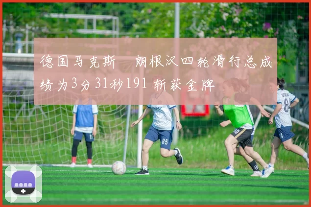 德国马克斯・朗根汉四轮滑行总成绩为3分31秒191 斩获金牌