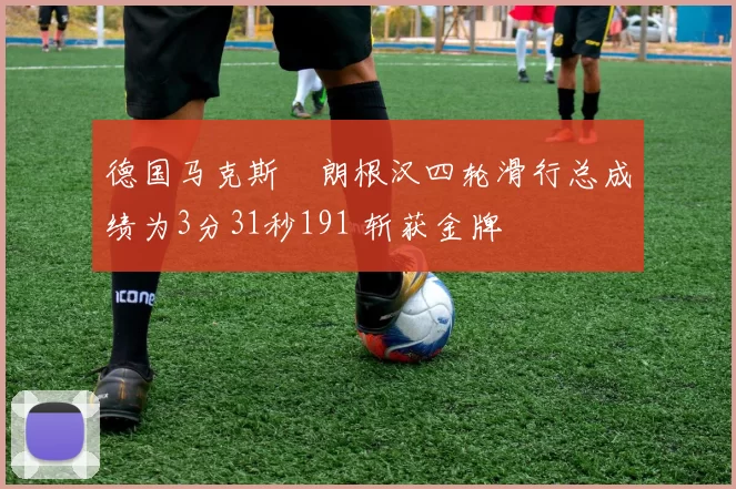 德国马克斯・朗根汉四轮滑行总成绩为3分31秒191 斩获金牌