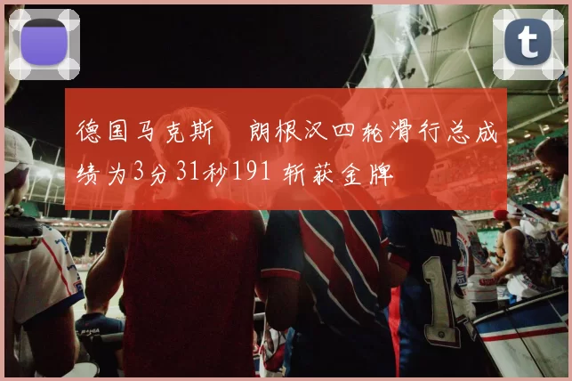德国马克斯・朗根汉四轮滑行总成绩为3分31秒191 斩获金牌