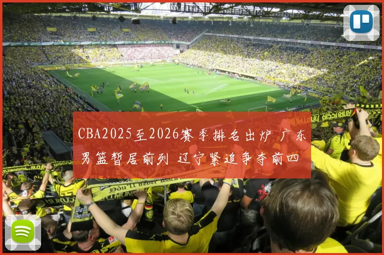 CBA2025至2026赛季排名出炉 广东男篮暂居前列 辽宁紧追争夺前四
