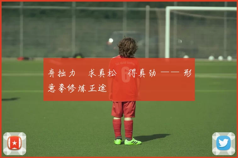 弃拙力・求真松・得真劲 —— 形意拳修炼正途