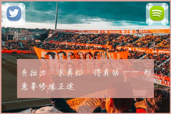 弃拙力・求真松・得真劲 —— 形意拳修炼正途