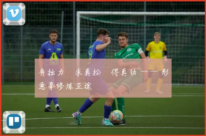 弃拙力・求真松・得真劲 —— 形意拳修炼正途