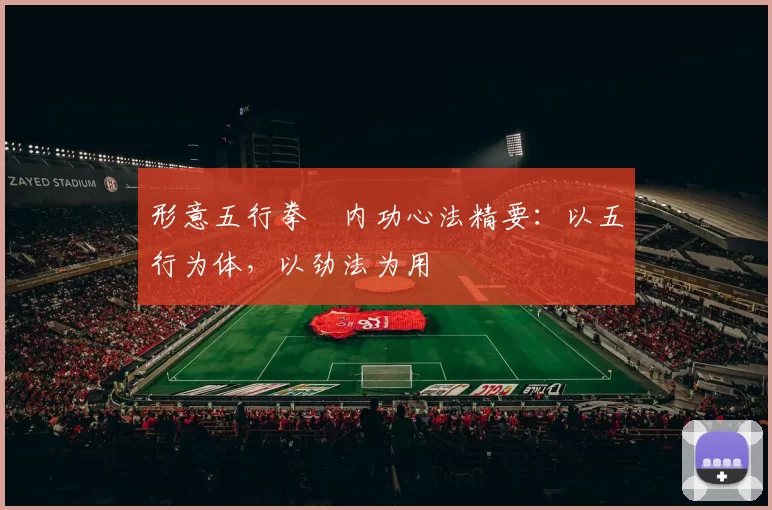 形意五行拳・内功心法精要：以五行为体，以劲法为用