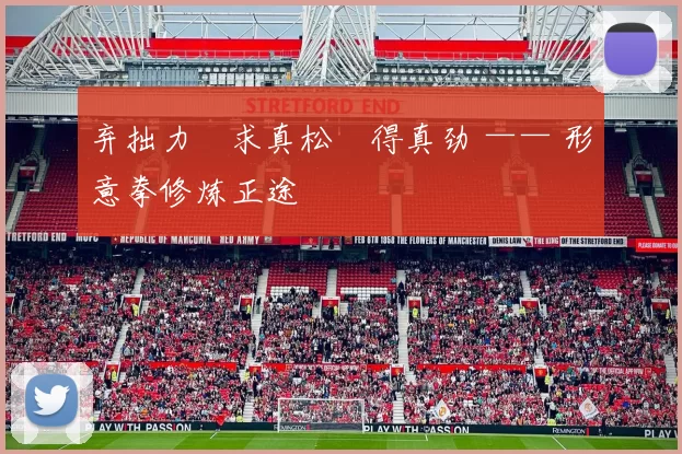 弃拙力・求真松・得真劲 —— 形意拳修炼正途