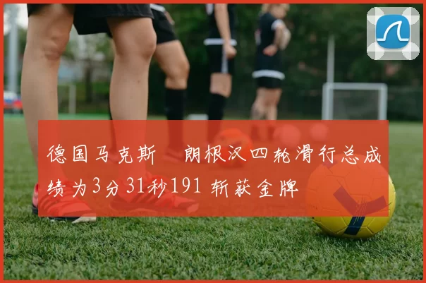 德国马克斯・朗根汉四轮滑行总成绩为3分31秒191 斩获金牌