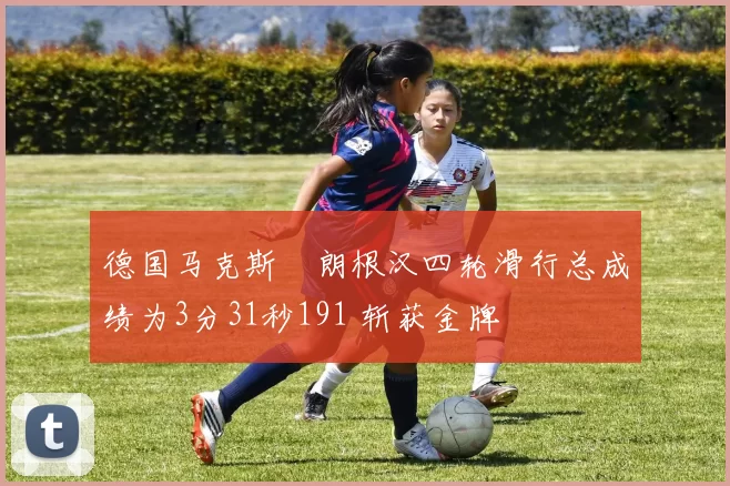 德国马克斯・朗根汉四轮滑行总成绩为3分31秒191 斩获金牌