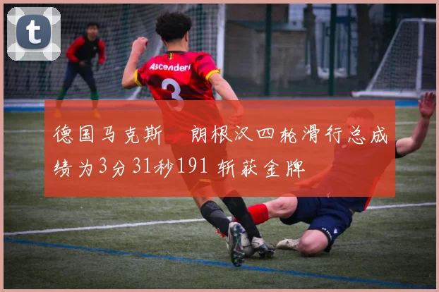 德国马克斯・朗根汉四轮滑行总成绩为3分31秒191 斩获金牌